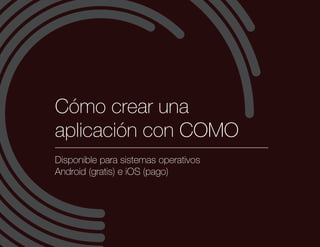 Cómo crear una
aplicación con COMO
Disponible para sistemas operativos
Android (gratis) e iOS (pago)
 