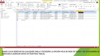 DAMOS CLICK DERECHO EN CUALQUIER TABLA Y ESCOGERÁ LA OPCIÓN HOJA DE BASE DE DATOS Y DE ESTA MANERA SE
EMPEZARÁ A AGREGAR DATOS EN NUESTRAS TABLAS.
 