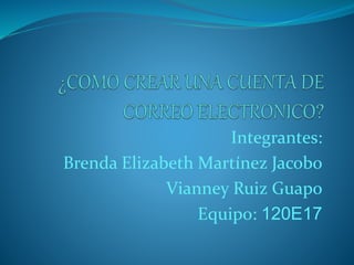 Integrantes: 
Brenda Elizabeth Martínez Jacobo 
Vianney Ruiz Guapo 
Equipo: 120E17 
 