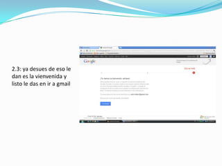 2.3: ya desues de eso le
dan es la vienvenida y
listo le das en ir a gmail
 