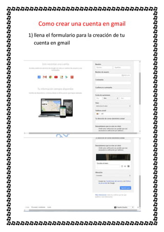 Como crear una cuenta en gmail
1) llena el formulario para la creación de tu
cuenta en gmail
 