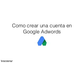Como crear una cuenta en
Google Adwords
 