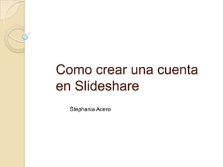 Como crear una cuenta
en Slideshare
  Stephania Acero
 