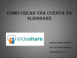 Como crear una cuenta en Slidshare Adrian Parra Eguren Ies Valentín turienzo Informática 4º c 