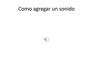 Como agregar un sonido
 