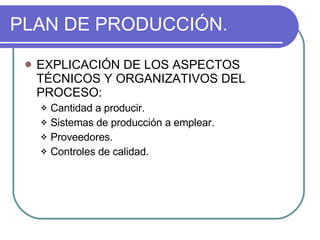 PLAN DE PRODUCCIÓN. EXPLICACIÓN DE LOS ASPECTOS TÉCNICOS Y ORGANIZATIVOS DEL PROCESO: Cantidad a producir. Sistemas de producción a emplear. Proveedores. Controles de calidad. 
