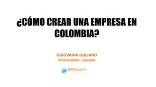 ¿CÓMO CREAR UNA EMPRESA EN
COLOMBIA?
GUIOVANNI QUIJANO
Emprendedor - Speaker
@Mktquijano
 