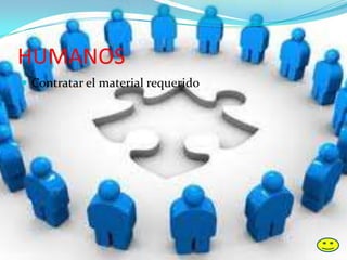 HUMANOS
 Contratar el material requerido
 