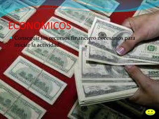 ECONOMICOS
 Conseguir los recursos financiero necesarios para
iniciar la actividad.
 
