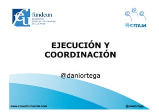 EJECUCIÓN Y
COORDINACIÓN
@daniortega
www.cmuaformacion.com @daniortega
 