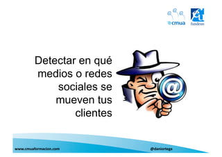 Detectar en qué
medios o redes
sociales se
mueven tus
clientes
www.cmuaformacion.com	
  	
  	
  	
  	
  	
  	
  	
  	
  	
...