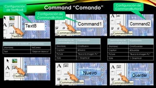 Herramientas de TextBox8 Propiedades
(Nombre) TxtCorreo
Text “Dejar en blanco”
Configuración
de TextBox8
Command “Comando”
Configuración de
CommandButton1
Herramientas de
CommandButton1
Propiedades
(Nombre) CmdNuevo
Caption &Nuevo
Picture “Busca la imagen Pc”
Style 1- Graphical
Herramientas de
CommandButton2
Propiedades
(Nombre) CmdGuardar
Caption &Guardar
Picture “Busca la imagen Pc”
Style 1- Graphical
Configuración de
CommandButton2
 