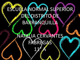 ESCUELA NORMAL SUPERIOR
DEL DISTRITO DE
BARRANQUILLA
NATALIA CERVANTES
FABREGAS
11° A
 