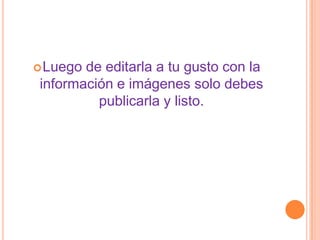 Luego de editarla a tu gusto con la
información e imágenes solo debes
publicarla y listo.
 