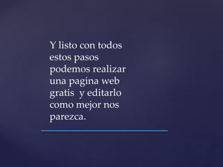 Y listo con todos
estos pasos
podemos realizar
una pagina web
gratis y editarlo
como mejor nos
parezca.
 