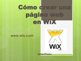 Cómo crear una
     página web
       en WiX

www.wix.com




              Zaida Pinzon
 