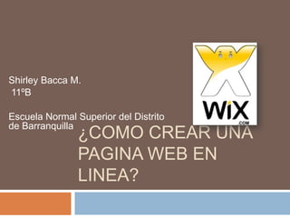 ¿COMO CREAR UNA
PAGINA WEB EN
LINEA?
Shirley Bacca M.
11ºB
Escuela Normal Superior del Distrito
de Barranquilla
 