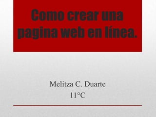 Como crear una
pagina web en línea.
Melitza C. Duarte
11°C
 