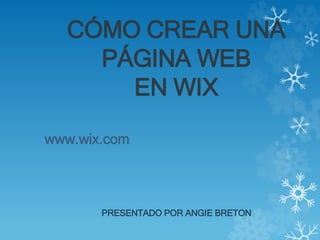 CÓMO CREAR UNA
PÁGINA WEB
EN WIX
www.wix.com
PRESENTADO POR ANGIE BRETON
 