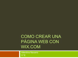 COMO CREAR UNA
PÁGINA WEB CON
WIX.COM
Valentina Navarro
11°E
 