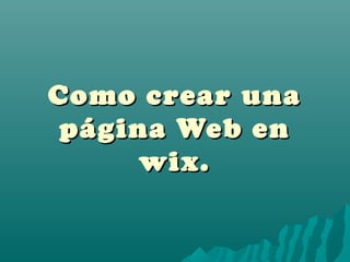Como crear unaComo crear una
página Web enpágina Web en
wix.wix.
 