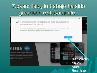 7.paso: listo, tu trabajo ha sido7.paso: listo, tu trabajo ha sido
guardado exitosamente.guardado exitosamente.
Dar click
en ok,
para
finalizar.
 