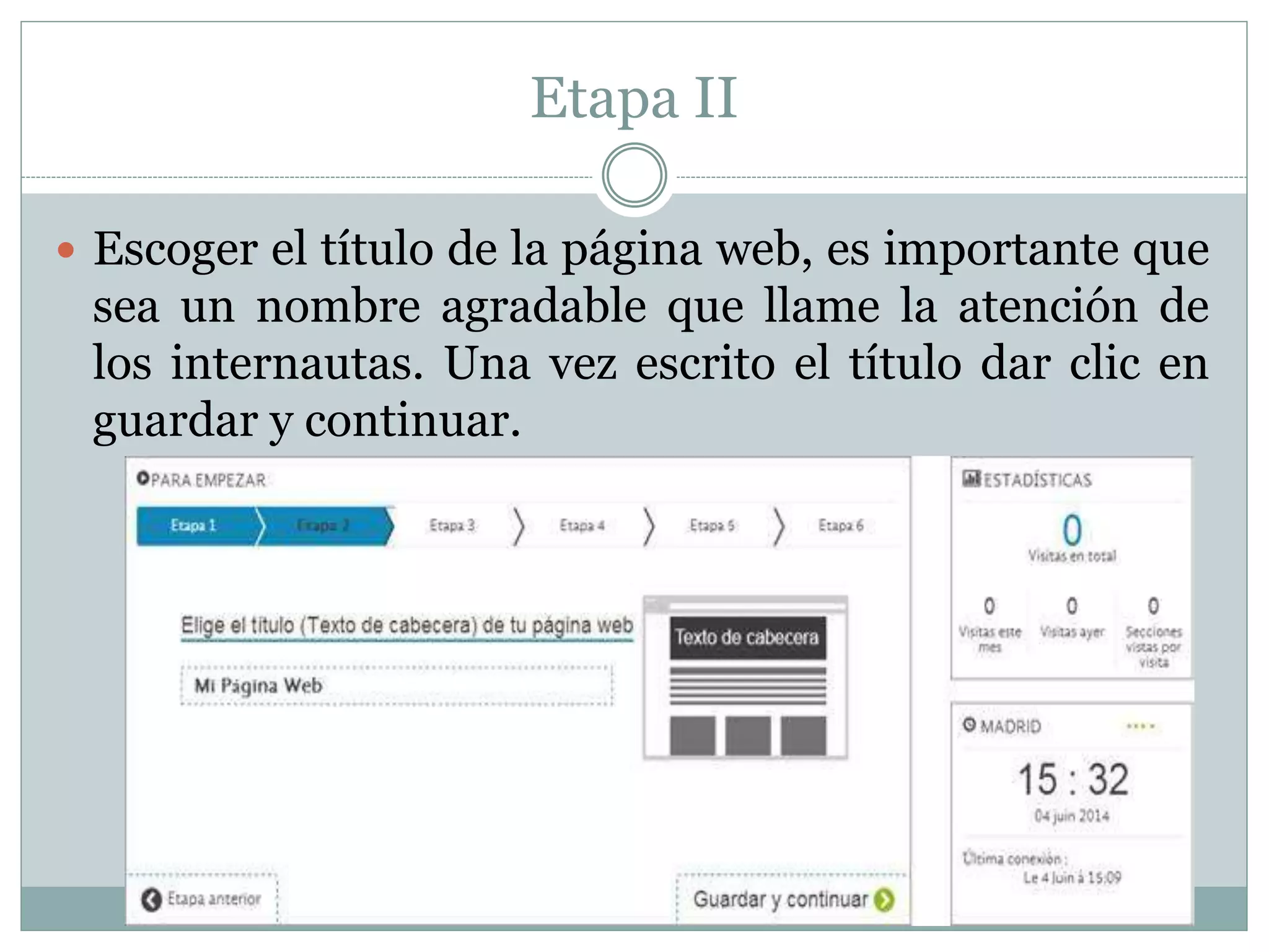 Etapa II
 Escoger el título de la página web, es importante que
sea un nombre agradable que llame la atención de
los internautas. Una vez escrito el título dar clic en
guardar y continuar.
 