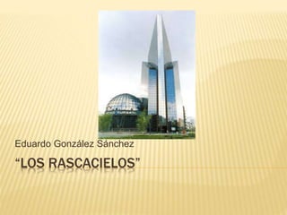 Eduardo González Sánchez 
“LOS RASCACIELOS” 
 