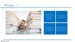 Porque….?
Encontrar los
documentos que
necesitamos
Costos elevados,
papel, traslados,
almacenamiento
Documentos
duplicados...