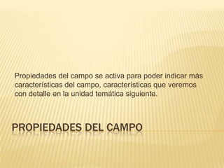 PROPIEDADES DEL CAMPOPropiedades del campo se activa para poder indicar más características del campo, características que veremos con detalle en la unidad temática siguiente.