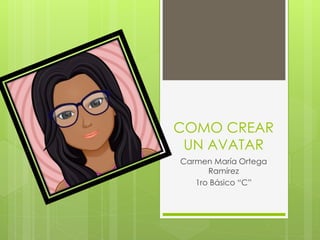 COMO CREAR UN AVATAR 
Carmen María Ortega Ramírez 
1ro Básico “C”  