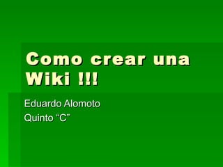 Como crear una Wiki !!! Eduardo Alomoto Quinto “C” 