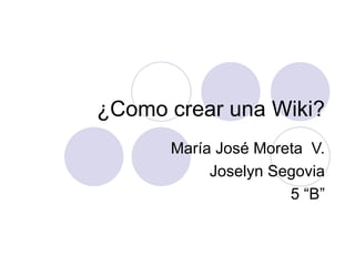 ¿Como crear una Wiki? María José Moreta  V. Joselyn Segovia 5 “B” 