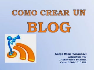 Grego Romo Taranchel
         Asignatura TIC
  1º Educación Primaria
   Curso 2009-2010 UIB
 