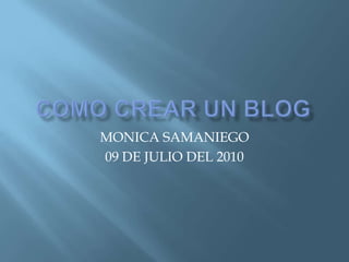 COMO CREAR UN BLOG MONICA SAMANIEGO 09 DE JULIO DEL 2010 