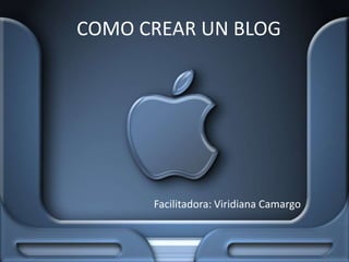COMO CREAR UN BLOG Facilitadora: Viridiana Camargo 
