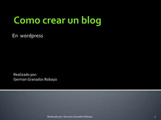 En  wordpress Como crear un blog Realizado por:  German Granados Robayo 1 Realizado por: German Granados Robayo 