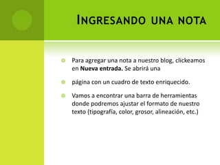 Ingresando una notaPara agregar una nota a nuestro blog, clickeamos en Nueva entrada. Se abrirá unapágina con un cuadro de texto enriquecido.Vamos a encontrar una barra de herramientas donde podremos ajustar el formato de nuestro texto (tipografía, color, grosor, alineación, etc.) 