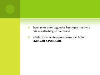 Esperamos unos segundos hasta que nos avise que nuestro blog se ha creadosatisfactoriamente y presionamos el botón EMPEZAR A PUBLICAR.