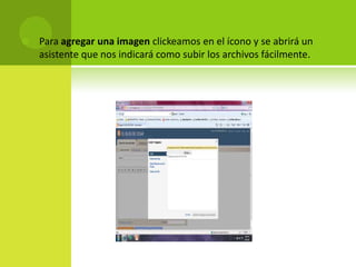 Para agregar una imagen clickeamos en el ícono y se abrirá un asistente que nos indicará como subir los archivos fácilmente.