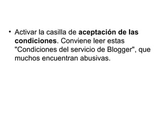 Activar la casilla de  aceptación de las condiciones . Conviene leer estas "Condiciones del servicio de Blogger", que muchos encuentran abusivas.  