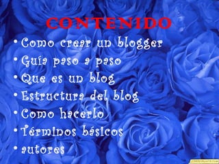 CONTENIDO
• Como crear un blogger
• Guía paso a paso
• Que es un blog
• Estructura del blog
• Como hacerlo
• Términos básicos
• autores
 