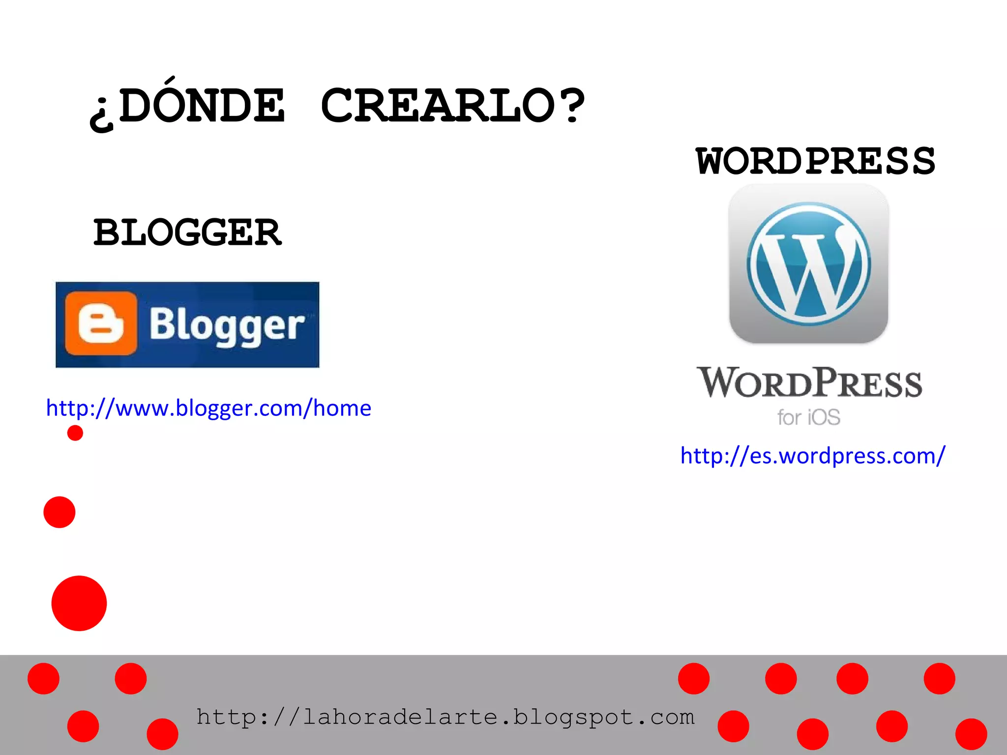 ¿DÓNDE CREARLO?
WORDPRESS
BLOGGER
http://www.blogger.com/home
http://es.wordpress.com/
http://lahoradelarte.blogspot.com