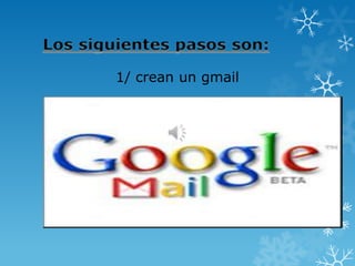 1/ crean un gmail
 