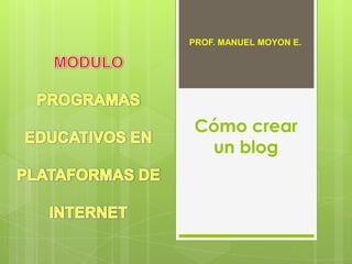 PROF. MANUEL MOYON E.




Cómo crear
 un blog
 