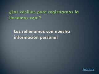 Las rellenamos con nuestra
informacion personal




                             Regresar
 