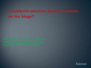 Para poder comentar en un blog, los
usuarios deben registrarse y luego
ingresar con su usuario y clave




                                      Regresar
 