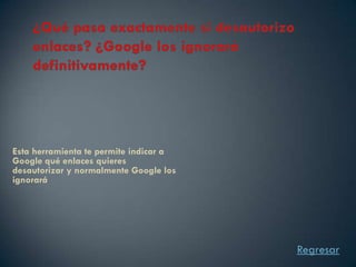 Esta herramienta te permite indicar a
Google qué enlaces quieres
desautorizar y normalmente Google los
ignorará




                                        Regresar
 