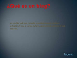 es un sitio web que recopila cronológicamente textos o
artículos de uno o varios autores, apareciendo primero el más
reciente.




                                                           Regresar
 