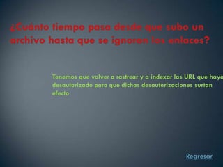 Tenemos que volver a rastrear y a indexar las URL que haya
desautorizado para que dichas desautorizaciones surtan
efecto




                                             Regresar
 